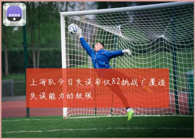 上海队今日失误率仅82挑战广厦造失误能力的极限