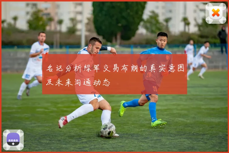 名记分析绿军交易布朗的真实意图及未来沟通动态