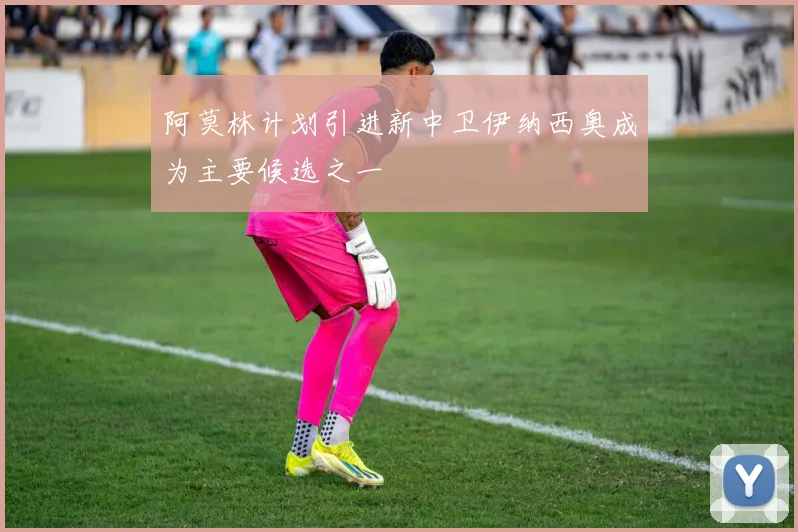 阿莫林计划引进新中卫伊纳西奥成为主要候选之一