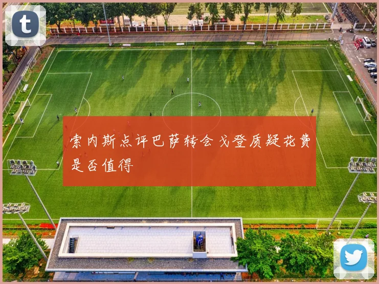 索内斯点评巴萨转会戈登质疑花费是否值得
