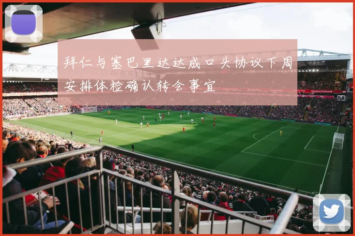 拜仁与塞巴里达达成口头协议下周安排体检确认转会事宜